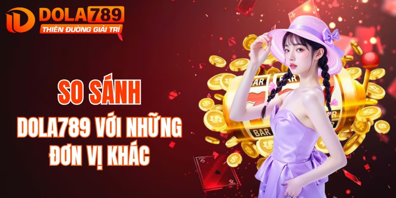 Đặt DOLA789 lên bàn cân với các thương hiệu khác