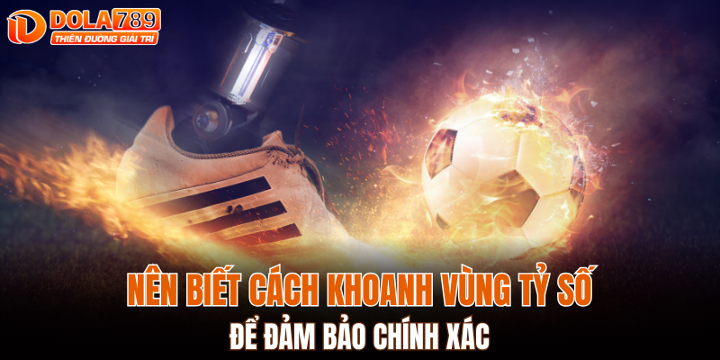 Nên biết cách khoanh vùng tỷ số trước khi chọn cược để đảm bảo chính xác